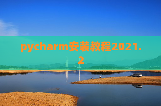 pycharm安装教程2021.2 pycharm安装教程2021.2
